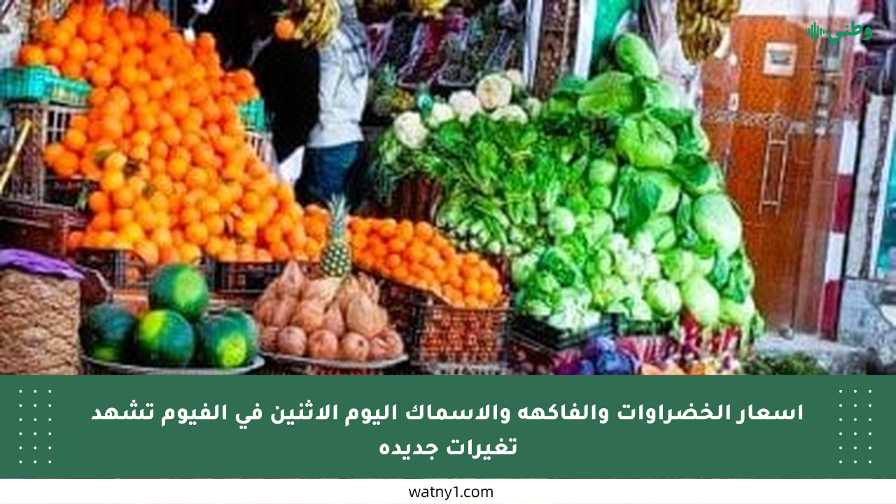أسعار الخضراوات والفاكهة والأسماك اليوم الاثنين في الفيوم تشهد تغيرات جديدة